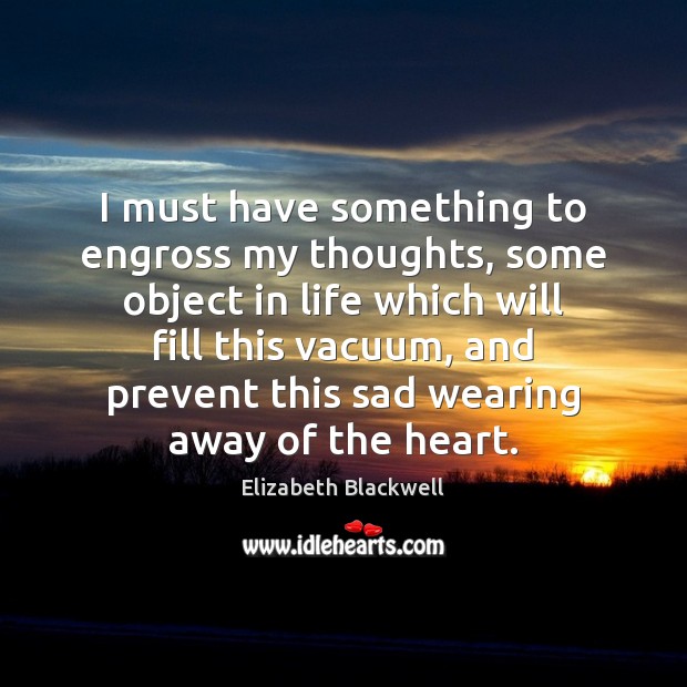 I must have something to engross my thoughts, some object in life Elizabeth Blackwell Picture Quote