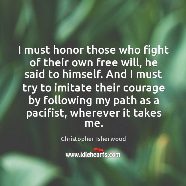 I must honor those who fight of their own free will, he Christopher Isherwood Picture Quote