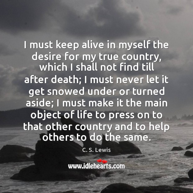 I must keep alive in myself the desire for my true country, C. S. Lewis Picture Quote