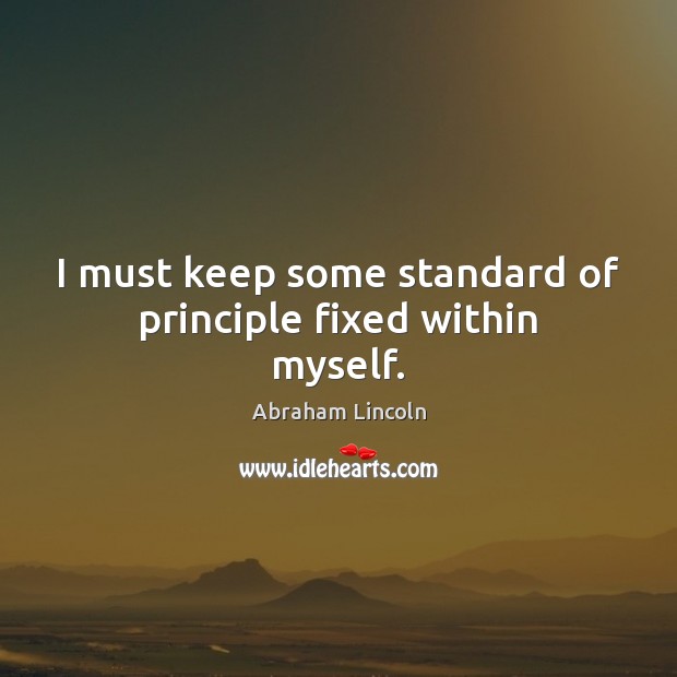 I must keep some standard of principle fixed within myself. Abraham Lincoln Picture Quote