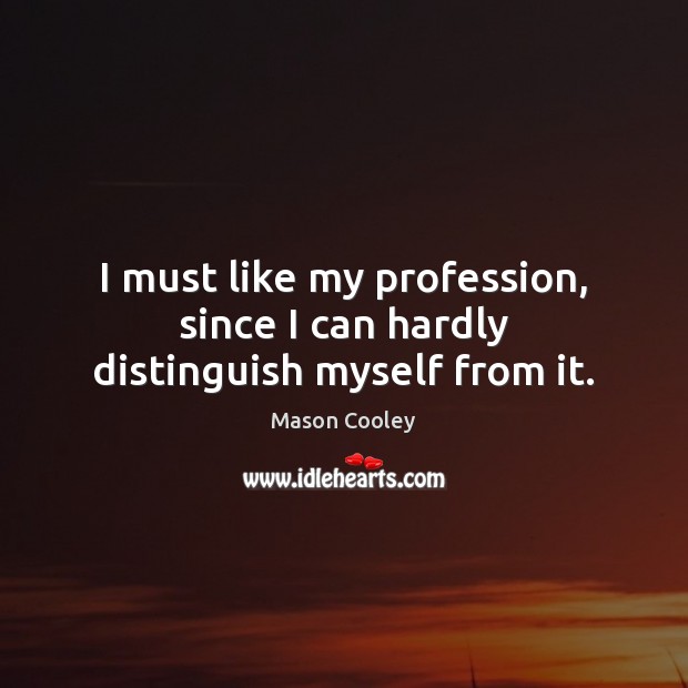 I must like my profession, since I can hardly distinguish myself from it. Mason Cooley Picture Quote