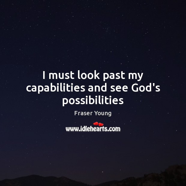 I must look past my capabilities and see God’s possibilities Fraser Young Picture Quote