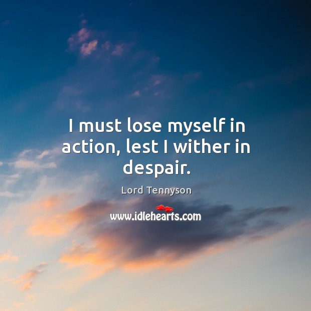 I must lose myself in action, lest I wither in despair. Alfred Picture Quote
