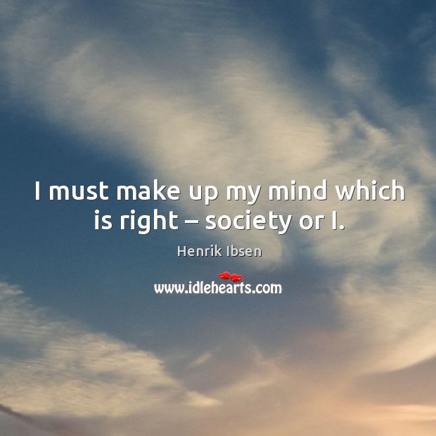 I must make up my mind which is right – society or I. Henrik Ibsen Picture Quote