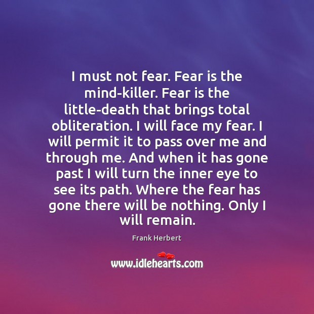 I must not fear. Fear is the mind-killer. Fear is the little-death Frank Herbert Picture Quote