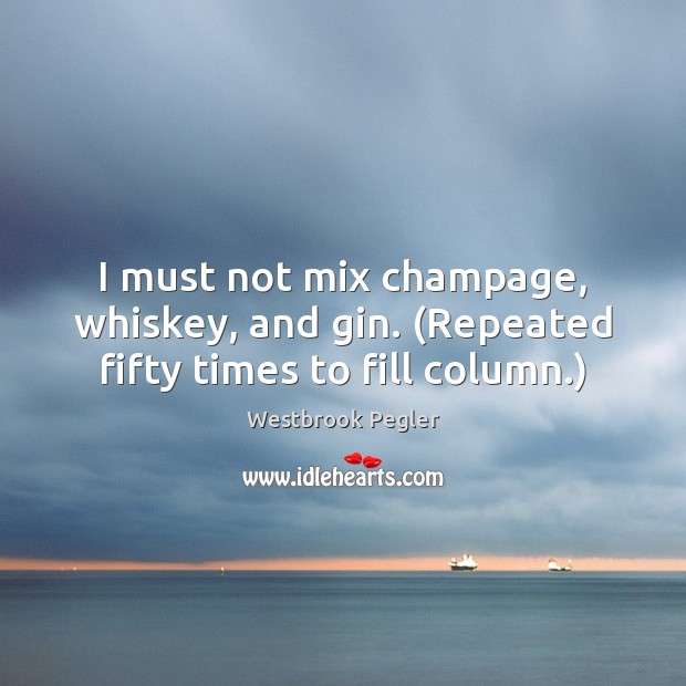 I must not mix champage, whiskey, and gin. (Repeated fifty times to fill column.) Westbrook Pegler Picture Quote