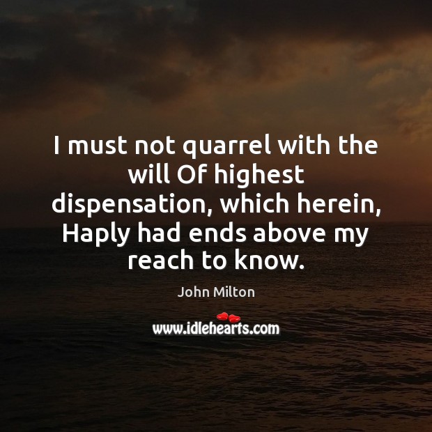 I must not quarrel with the will Of highest dispensation, which herein, John Milton Picture Quote