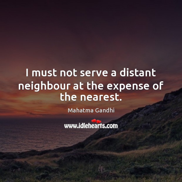 I must not serve a distant neighbour at the expense of the nearest. Image