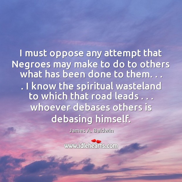I must oppose any attempt that Negroes may make to do to James A. Baldwin Picture Quote