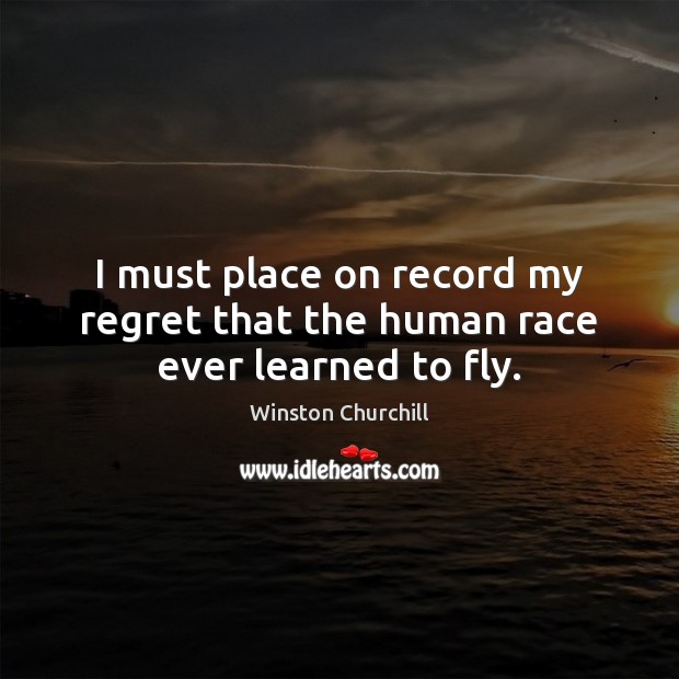 I must place on record my regret that the human race ever learned to fly. Winston Churchill Picture Quote