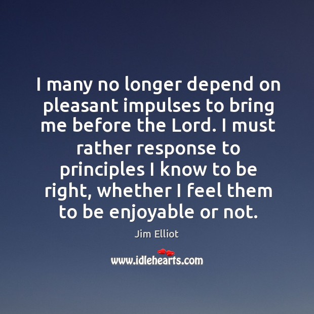 I must rather response to principles I know to be right, whether I feel them to be enjoyable or not. Image