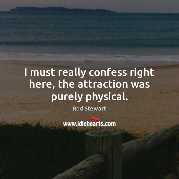 I must really confess right here, the attraction was purely physical. Rod Stewart Picture Quote