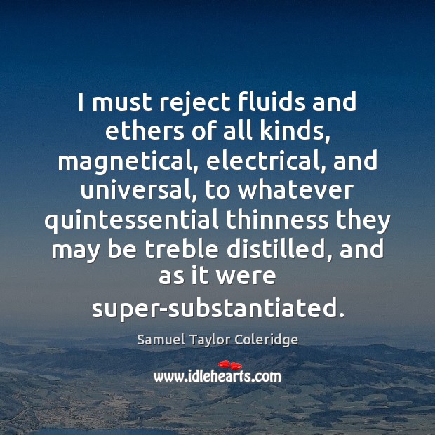 I must reject fluids and ethers of all kinds, magnetical, electrical, and Samuel Taylor Coleridge Picture Quote