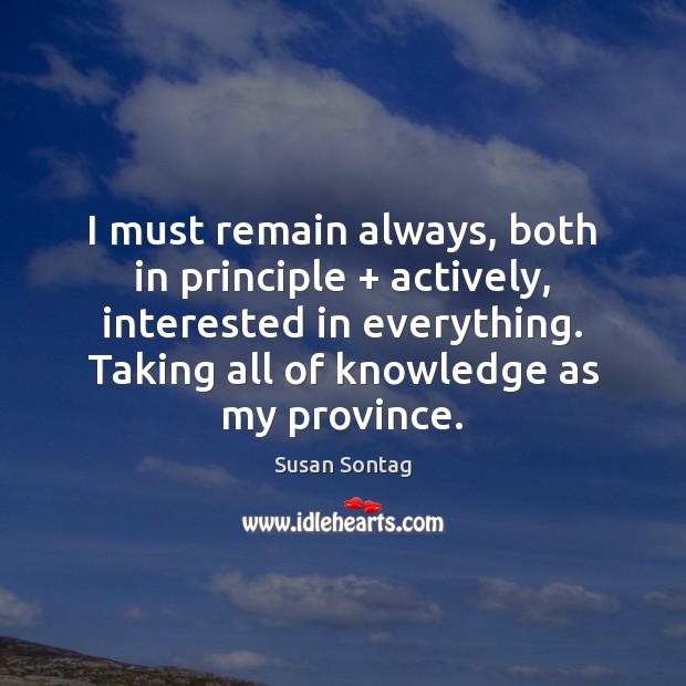 I must remain always, both in principle + actively, interested in everything. Taking Susan Sontag Picture Quote