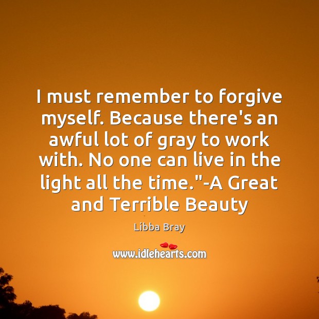 I must remember to forgive myself. Because there’s an awful lot of Libba Bray Picture Quote