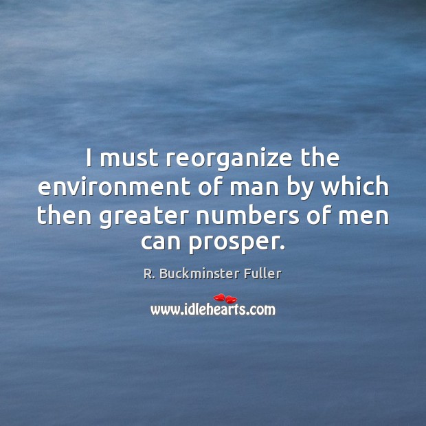 I must reorganize the environment of man by which then greater numbers of men can prosper. Image