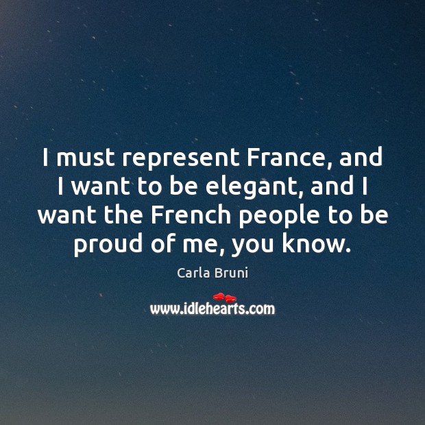 I must represent France, and I want to be elegant, and I Carla Bruni Picture Quote