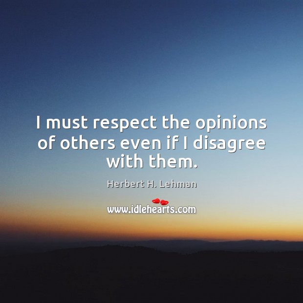 I must respect the opinions of others even if I disagree with them. Herbert H. Lehman Picture Quote