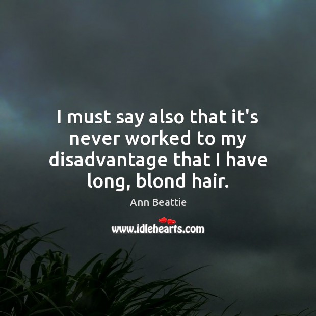 I must say also that it’s never worked to my disadvantage that I have long, blond hair. Ann Beattie Picture Quote
