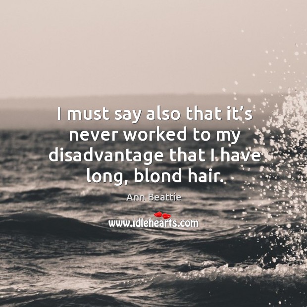 I must say also that it’s never worked to my disadvantage that I have long, blond hair. Image