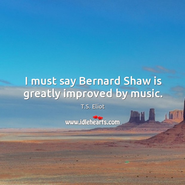 I must say Bernard Shaw is greatly improved by music. Image