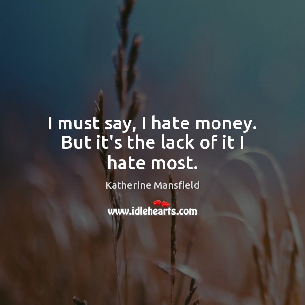 I must say, I hate money. But it’s the lack of it I hate most. Katherine Mansfield Picture Quote