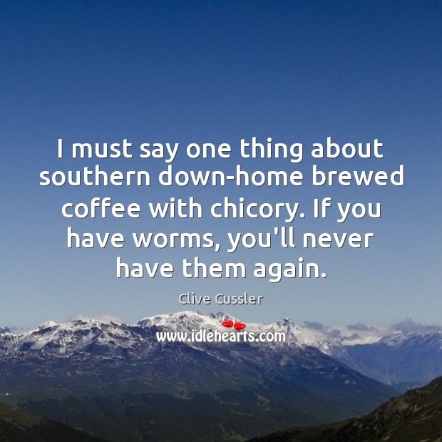 I must say one thing about southern down-home brewed coffee with chicory. Clive Cussler Picture Quote