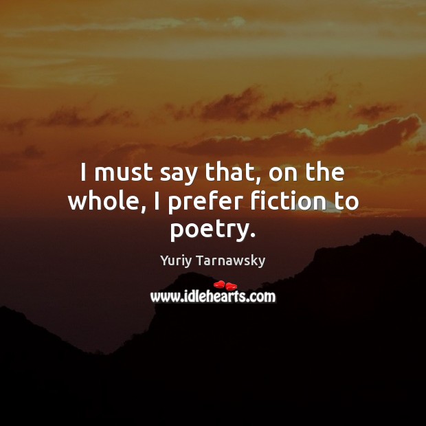 I must say that, on the whole, I prefer fiction to poetry. Yuriy Tarnawsky Picture Quote