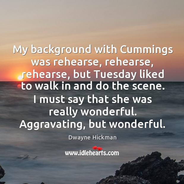 I must say that she was really wonderful. Aggravating, but wonderful. Dwayne Hickman Picture Quote