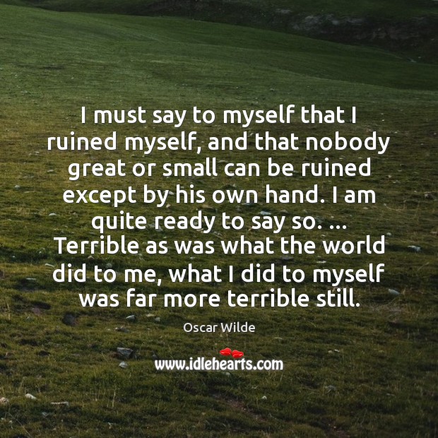 I must say to myself that I ruined myself, and that nobody Oscar Wilde Picture Quote