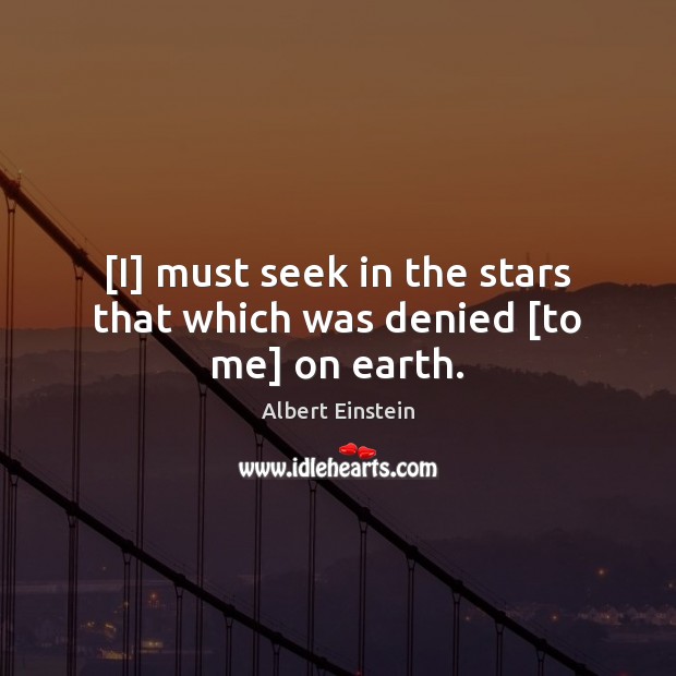 [I] must seek in the stars that which was denied [to me] on earth. Image