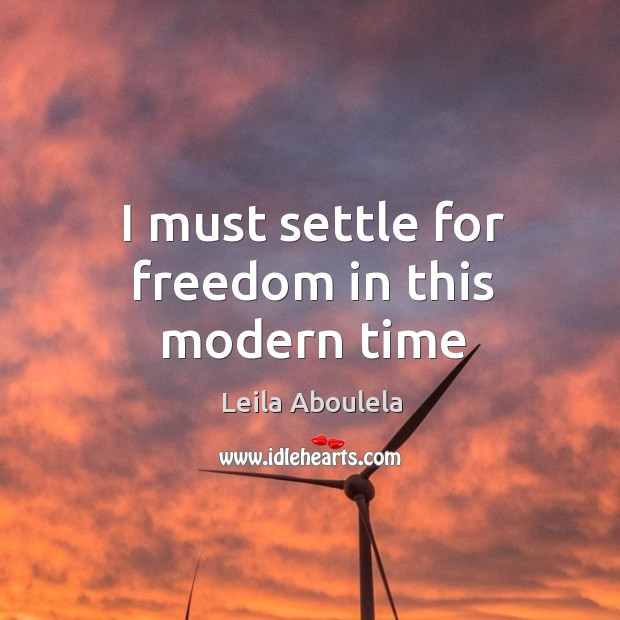 I must settle for freedom in this modern time Leila Aboulela Picture Quote