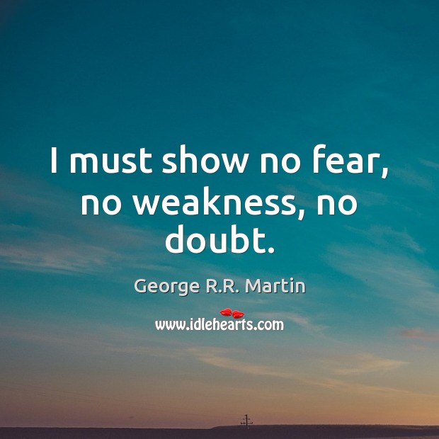 I must show no fear, no weakness, no doubt. George R.R. Martin Picture Quote