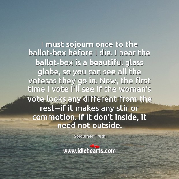 I must sojourn once to the ballot-box before I die. I hear Sojourner Truth Picture Quote