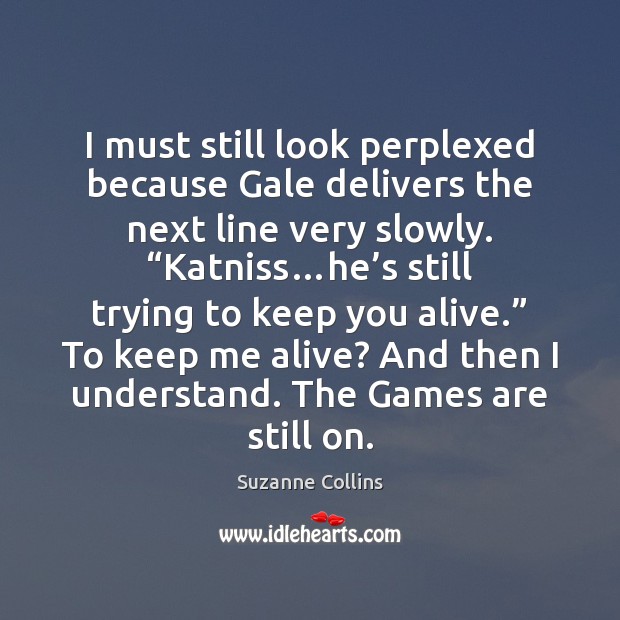 I must still look perplexed because Gale delivers the next line very Suzanne Collins Picture Quote