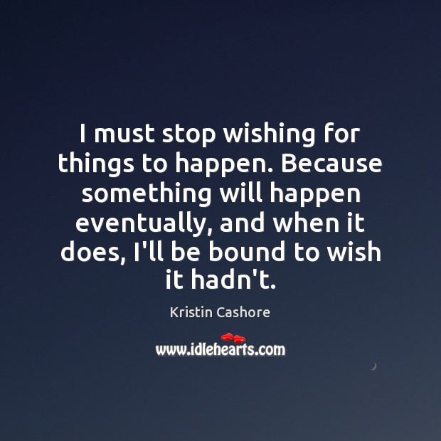I must stop wishing for things to happen. Because something will happen Kristin Cashore Picture Quote