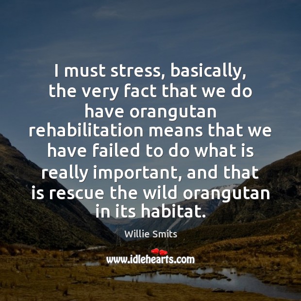 I must stress, basically, the very fact that we do have orangutan Willie Smits Picture Quote