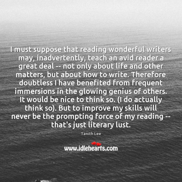 I must suppose that reading wonderful writers may, inadvertently, teach an avid Be Nice Quotes Image