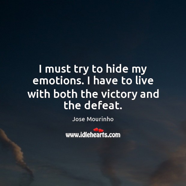 I must try to hide my emotions. I have to live with both the victory and the defeat. Image