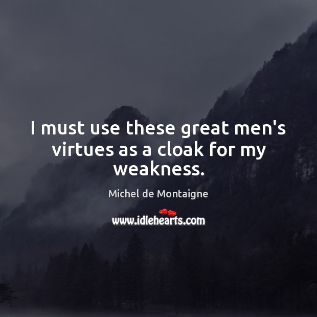 I must use these great men’s virtues as a cloak for my weakness. Michel de Montaigne Picture Quote