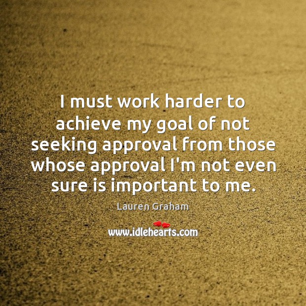 I must work harder to achieve my goal of not seeking approval Lauren Graham Picture Quote
