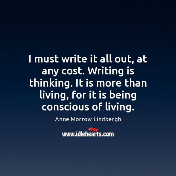 I must write it all out, at any cost. Writing is thinking. Anne Morrow Lindbergh Picture Quote