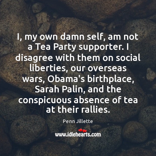 I, my own damn self, am not a Tea Party supporter. I Penn Jillette Picture Quote