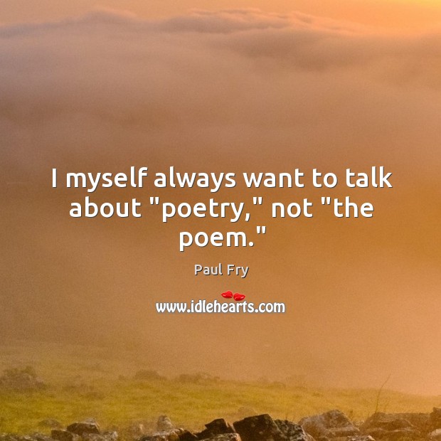 I myself always want to talk about “poetry,” not “the poem.” Image
