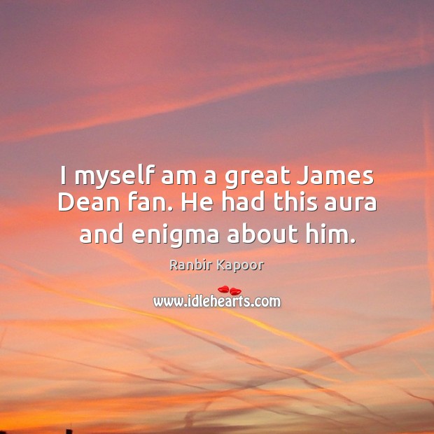 I myself am a great James Dean fan. He had this aura and enigma about him. Ranbir Kapoor Picture Quote