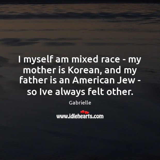 I myself am mixed race – my mother is Korean, and my Father Quotes Image