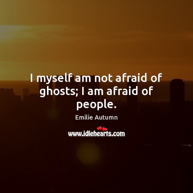 I myself am not afraid of ghosts; I am afraid of people. Image