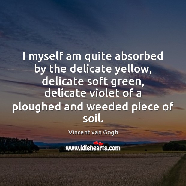 I myself am quite absorbed by the delicate yellow, delicate soft green, Vincent van Gogh Picture Quote