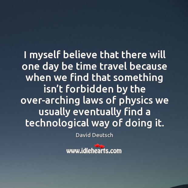 I myself believe that there will one day be time travel because when we find that David Deutsch Picture Quote