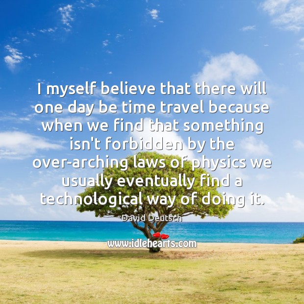 I myself believe that there will one day be time travel because Image